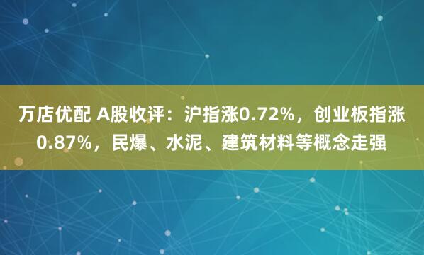 万店优配 A股收评：沪指涨0.72%，创业板指涨0.87%，民爆、水泥、建筑材料等概念走强