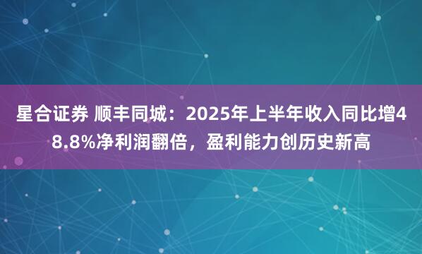 星合证券 顺丰同城：2025年上半年收入同比增48.8%净利润翻倍，盈利能力创历史新高