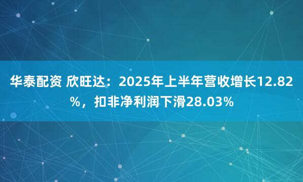 华泰配资 欣旺达：2025年上半年营收增长12.82%，扣非净利润下滑28.03%