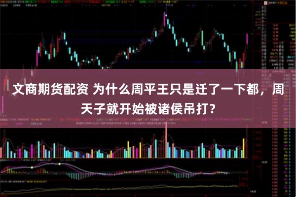 文商期货配资 为什么周平王只是迁了一下都，周天子就开始被诸侯吊打？