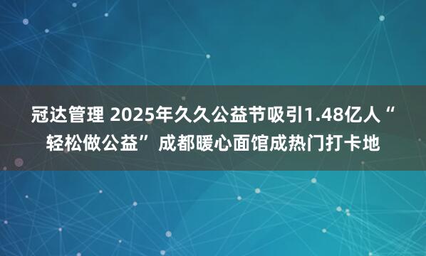 冠达管理 2025年久久公益节吸引1.48亿人“轻松做公益” 成都暖心面馆成热门打卡地