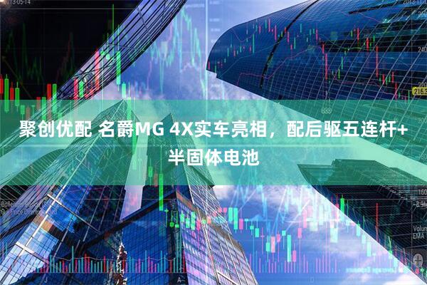 聚创优配 名爵MG 4X实车亮相，配后驱五连杆+半固体电池